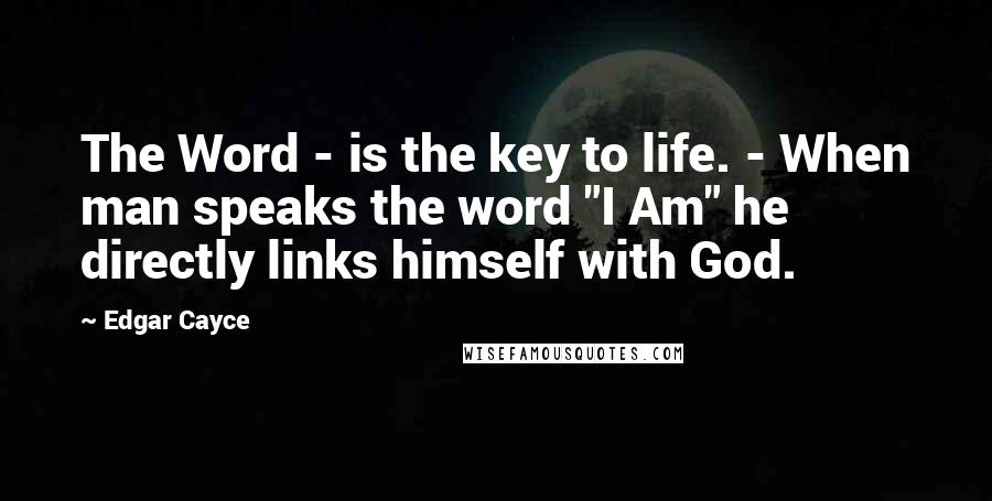Edgar Cayce Quotes: The Word - is the key to life. - When man speaks the word "I Am" he directly links himself with God.
