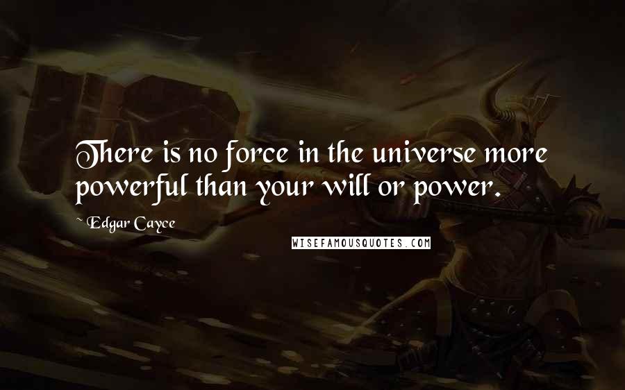 Edgar Cayce Quotes: There is no force in the universe more powerful than your will or power.