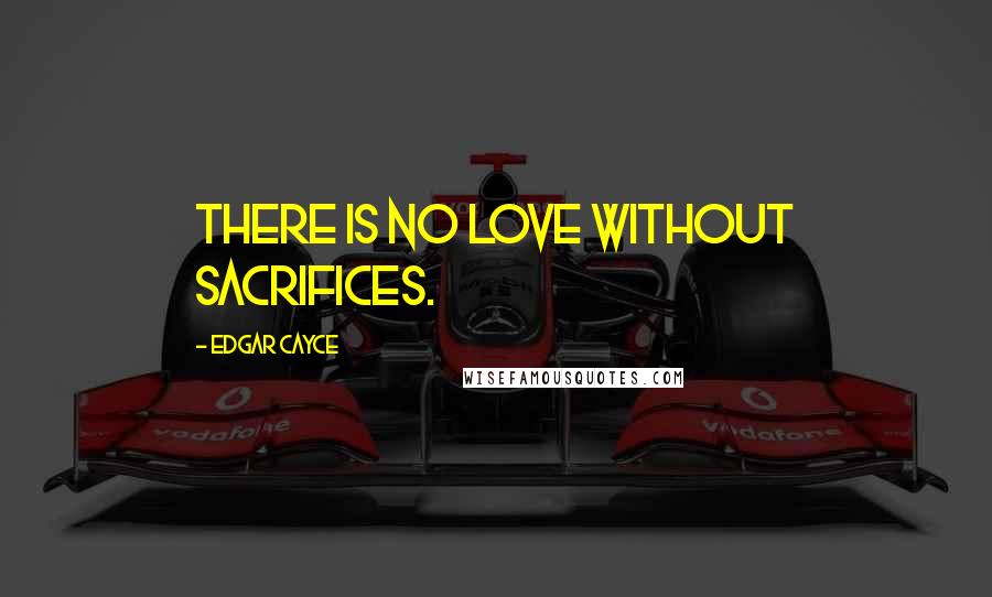 Edgar Cayce Quotes: There is no love without sacrifices.