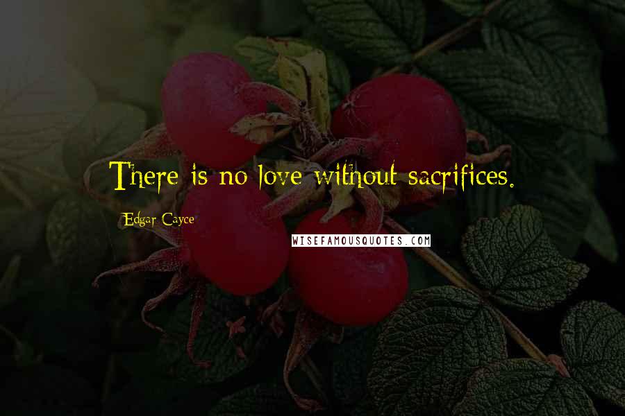 Edgar Cayce Quotes: There is no love without sacrifices.
