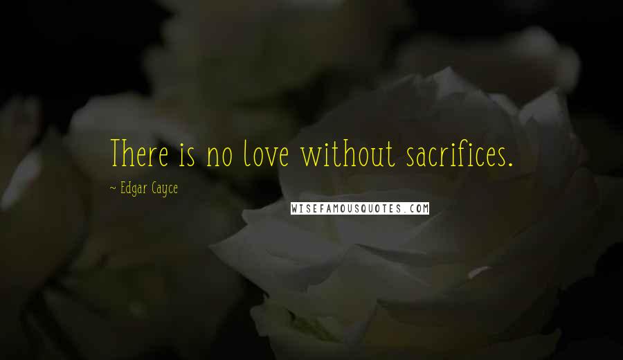 Edgar Cayce Quotes: There is no love without sacrifices.