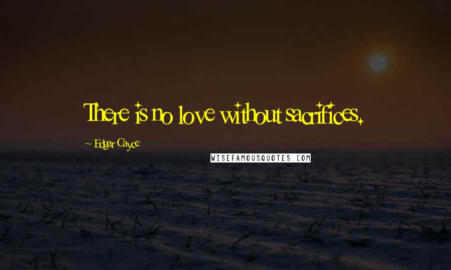 Edgar Cayce Quotes: There is no love without sacrifices.