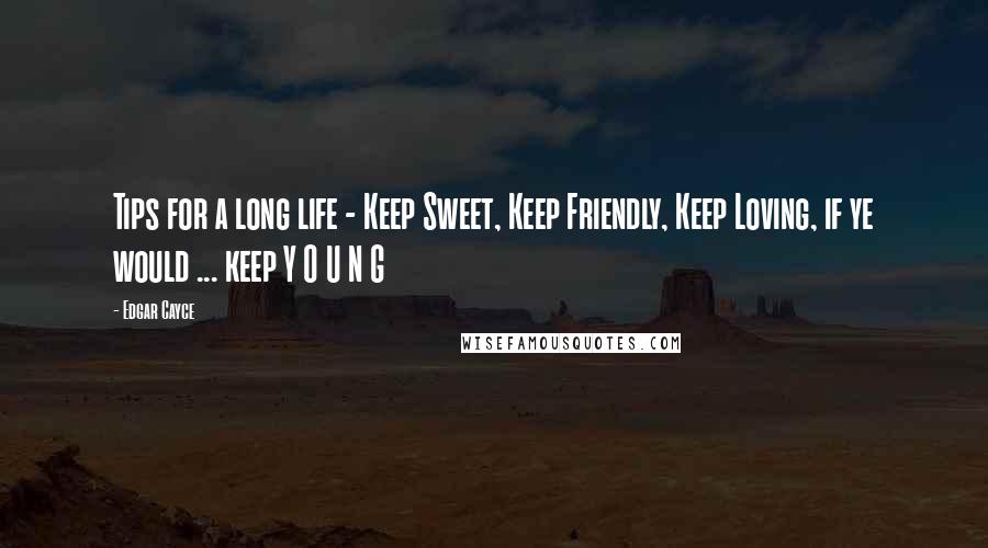 Edgar Cayce Quotes: Tips for a long life - Keep Sweet, Keep Friendly, Keep Loving, if ye would ... keep Y O U N G