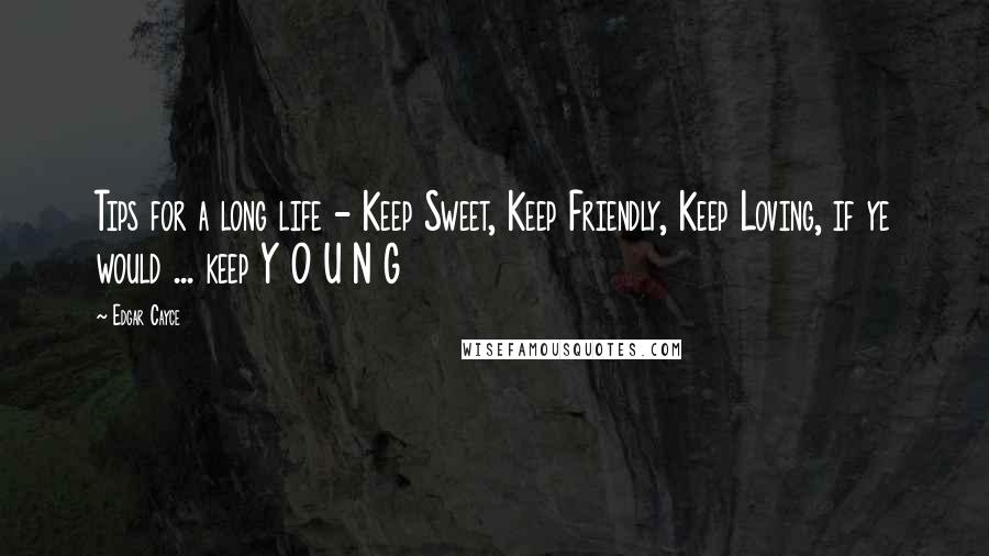 Edgar Cayce Quotes: Tips for a long life - Keep Sweet, Keep Friendly, Keep Loving, if ye would ... keep Y O U N G