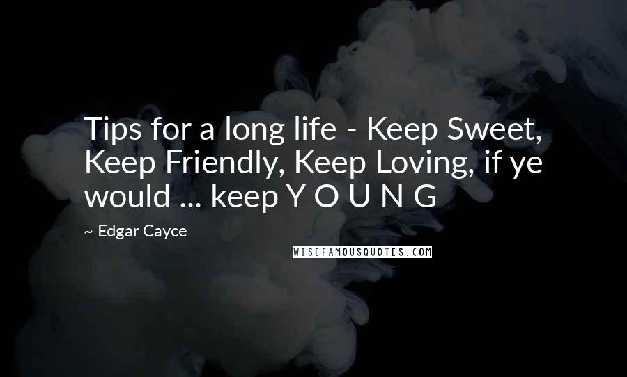 Edgar Cayce Quotes: Tips for a long life - Keep Sweet, Keep Friendly, Keep Loving, if ye would ... keep Y O U N G