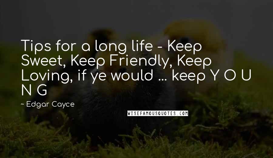 Edgar Cayce Quotes: Tips for a long life - Keep Sweet, Keep Friendly, Keep Loving, if ye would ... keep Y O U N G