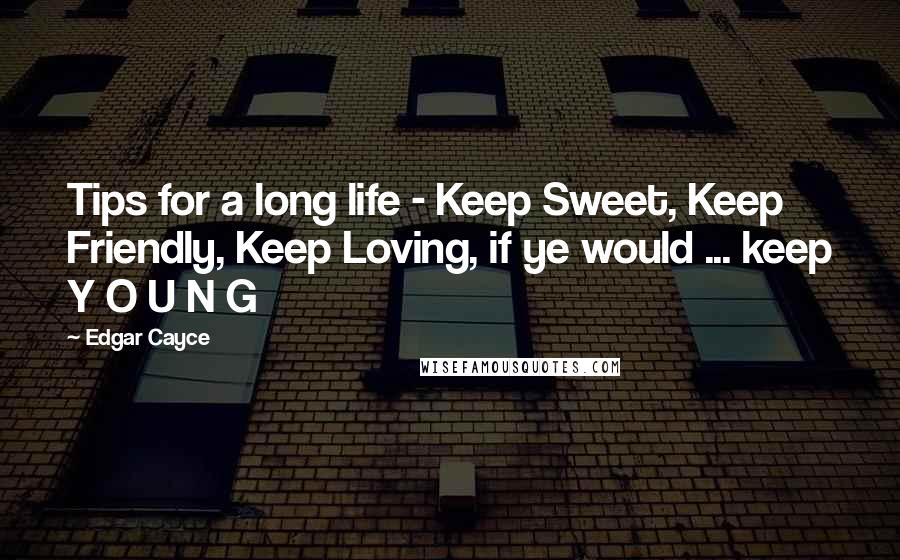 Edgar Cayce Quotes: Tips for a long life - Keep Sweet, Keep Friendly, Keep Loving, if ye would ... keep Y O U N G