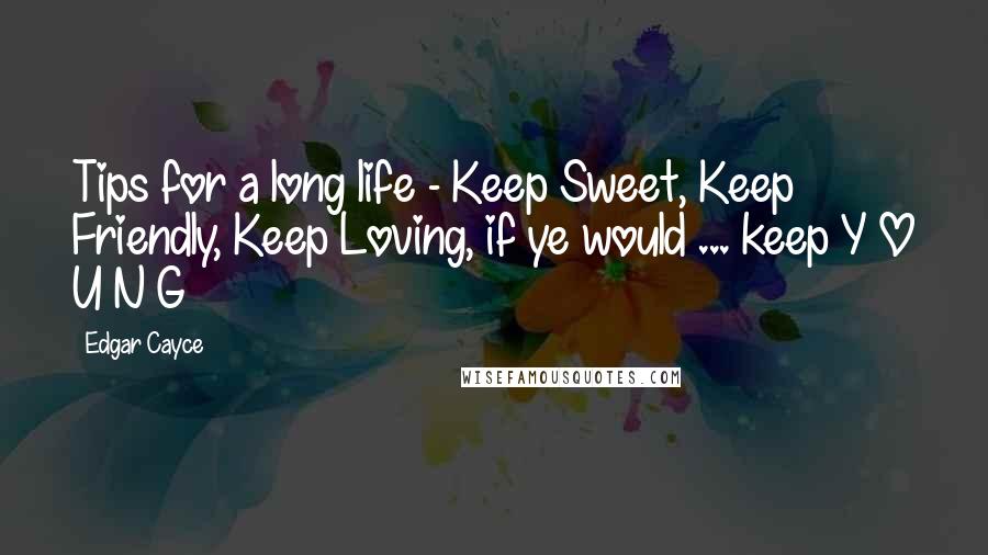 Edgar Cayce Quotes: Tips for a long life - Keep Sweet, Keep Friendly, Keep Loving, if ye would ... keep Y O U N G