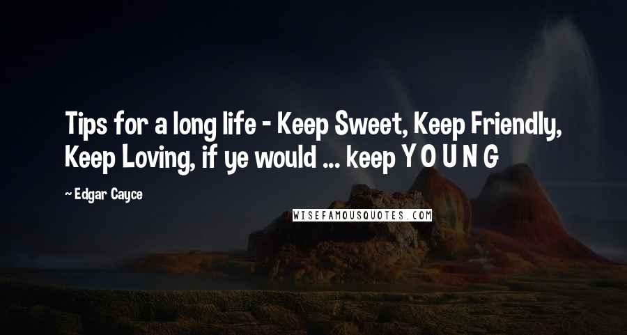 Edgar Cayce Quotes: Tips for a long life - Keep Sweet, Keep Friendly, Keep Loving, if ye would ... keep Y O U N G