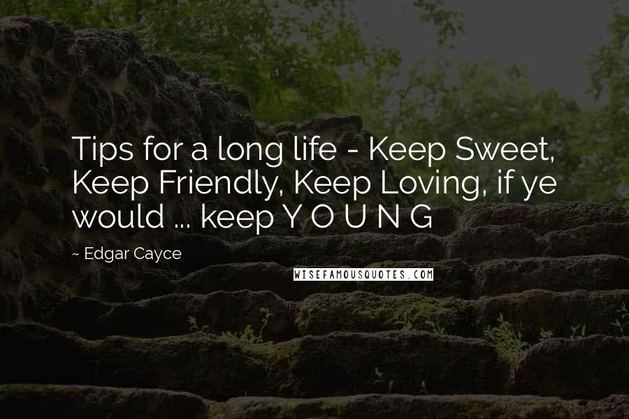 Edgar Cayce Quotes: Tips for a long life - Keep Sweet, Keep Friendly, Keep Loving, if ye would ... keep Y O U N G