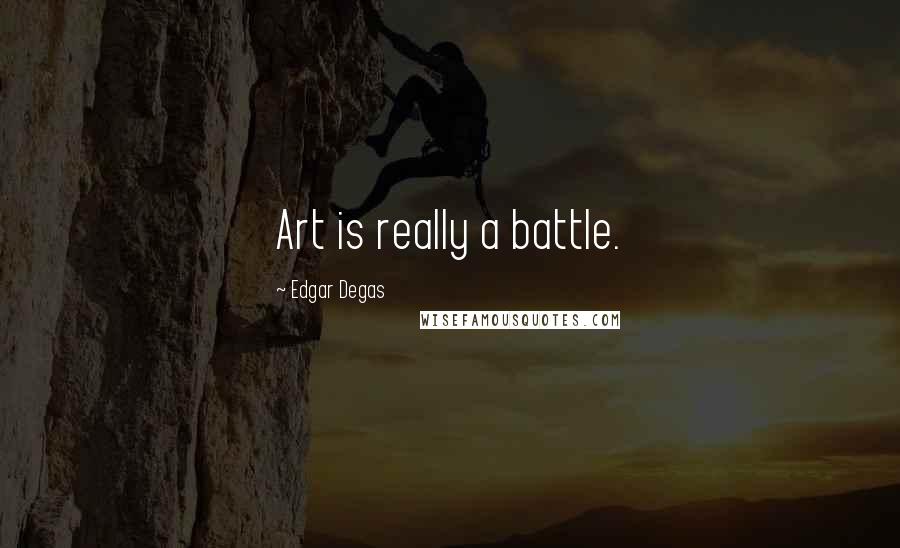 Edgar Degas Quotes: Art is really a battle.