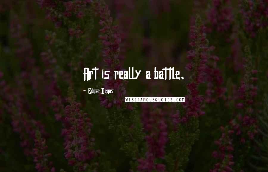 Edgar Degas Quotes: Art is really a battle.