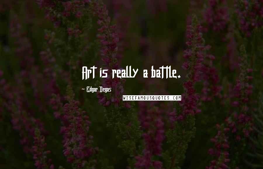 Edgar Degas Quotes: Art is really a battle.