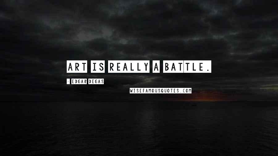 Edgar Degas Quotes: Art is really a battle.