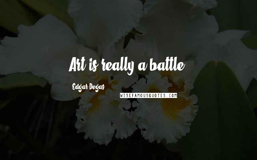 Edgar Degas Quotes: Art is really a battle.