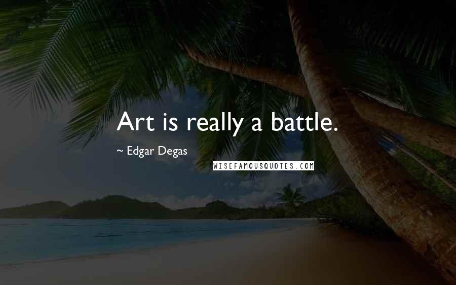 Edgar Degas Quotes: Art is really a battle.