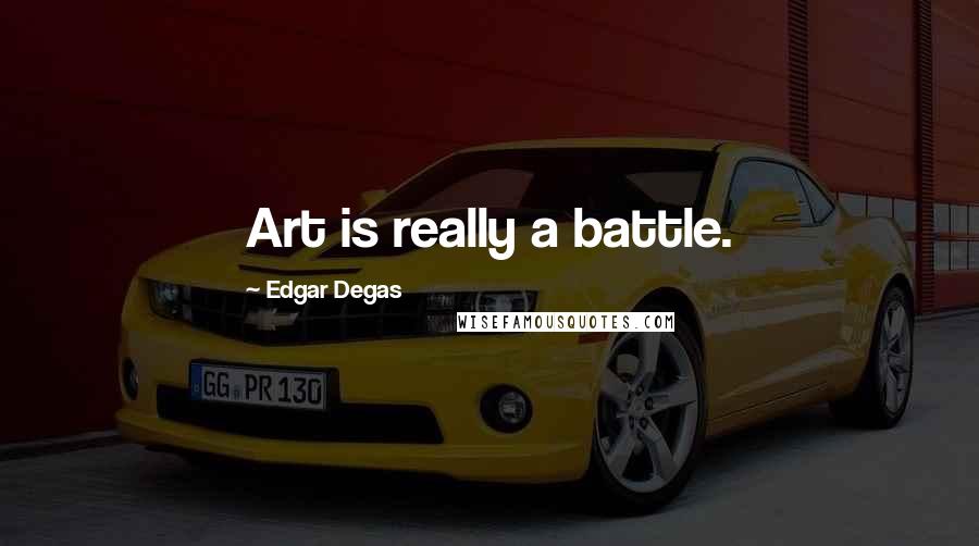 Edgar Degas Quotes: Art is really a battle.