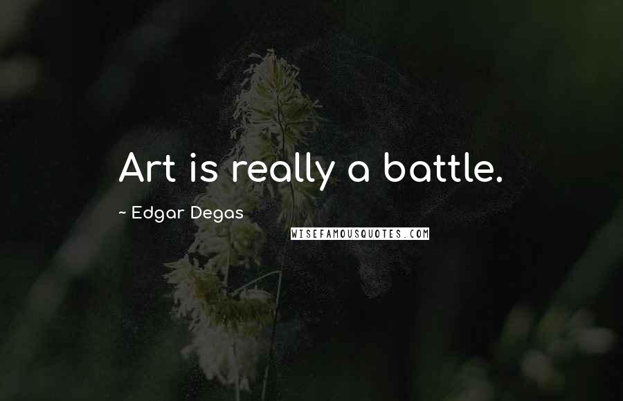 Edgar Degas Quotes: Art is really a battle.