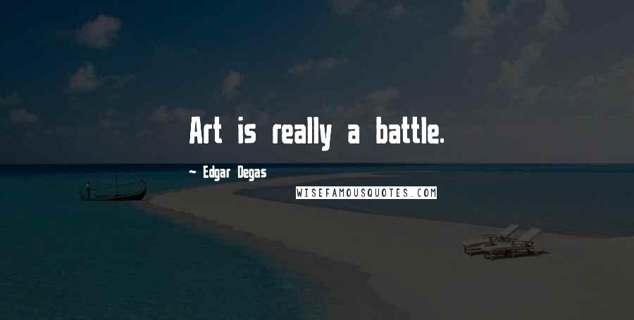 Edgar Degas Quotes: Art is really a battle.