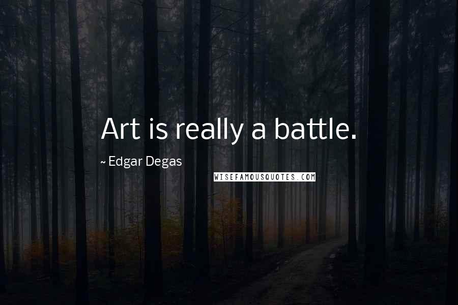 Edgar Degas Quotes: Art is really a battle.