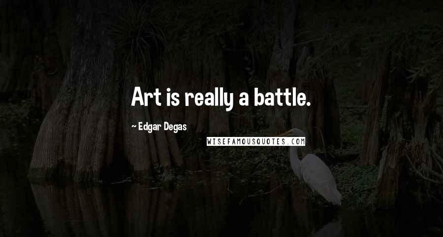 Edgar Degas Quotes: Art is really a battle.