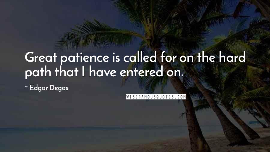 Edgar Degas Quotes: Great patience is called for on the hard path that I have entered on.