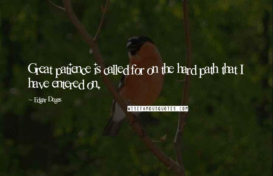 Edgar Degas Quotes: Great patience is called for on the hard path that I have entered on.