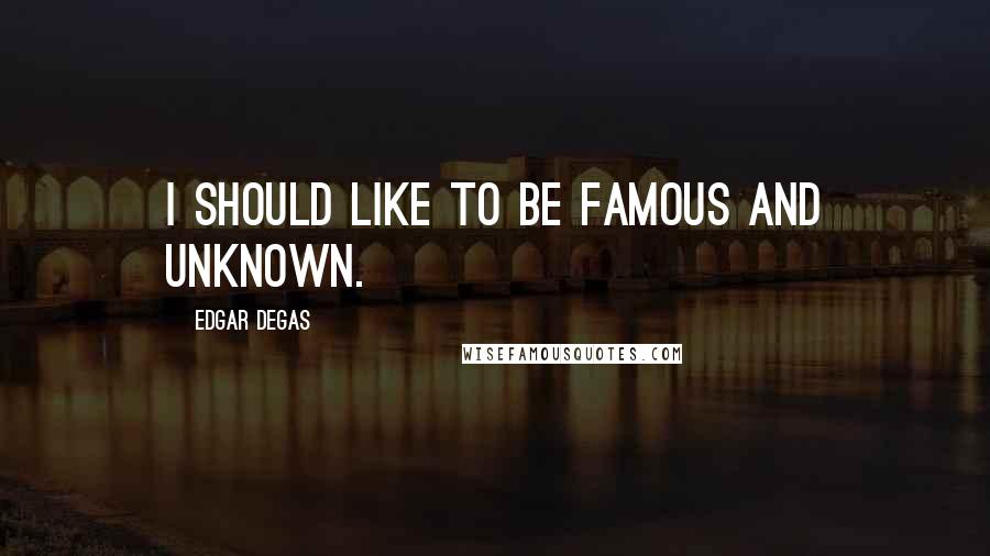 Edgar Degas Quotes: I should like to be famous and unknown.