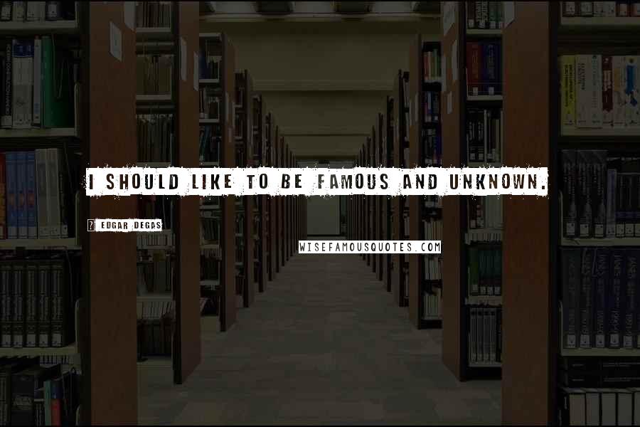 Edgar Degas Quotes: I should like to be famous and unknown.