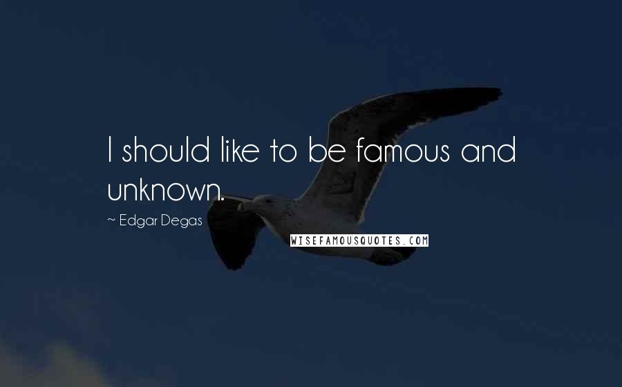 Edgar Degas Quotes: I should like to be famous and unknown.