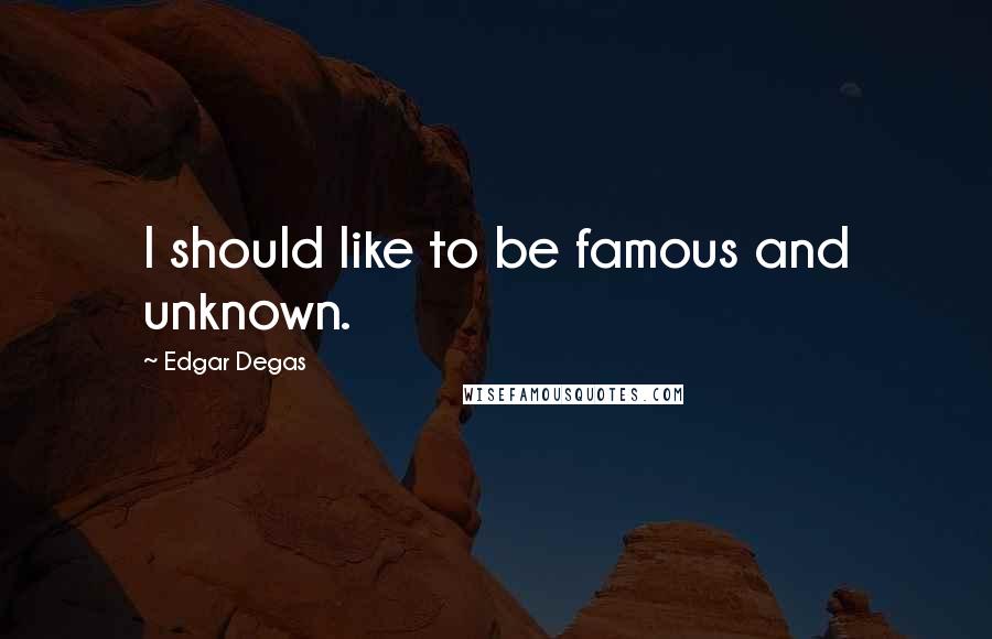 Edgar Degas Quotes: I should like to be famous and unknown.