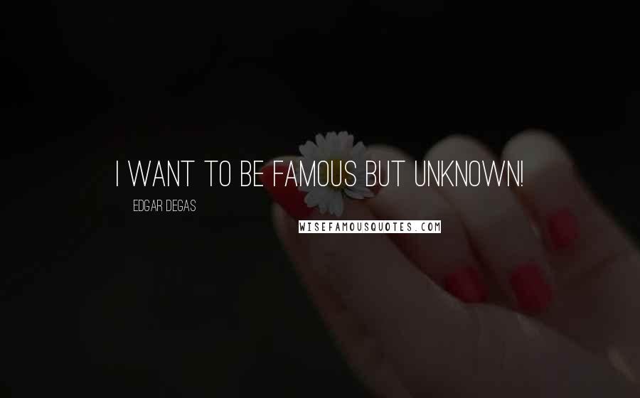 Edgar Degas Quotes: I want to be famous but unknown!