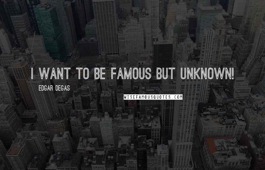 Edgar Degas Quotes: I want to be famous but unknown!