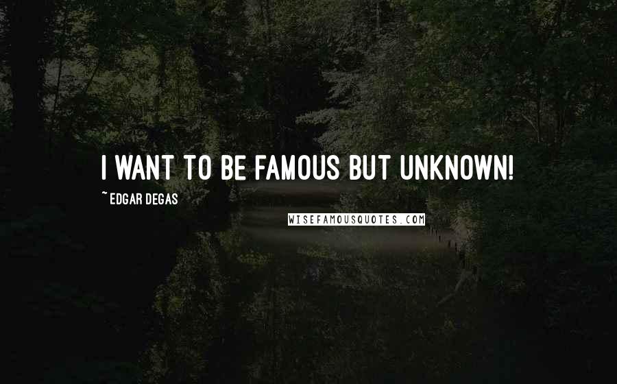 Edgar Degas Quotes: I want to be famous but unknown!