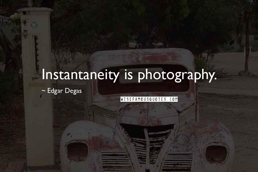 Edgar Degas Quotes: Instantaneity is photography.