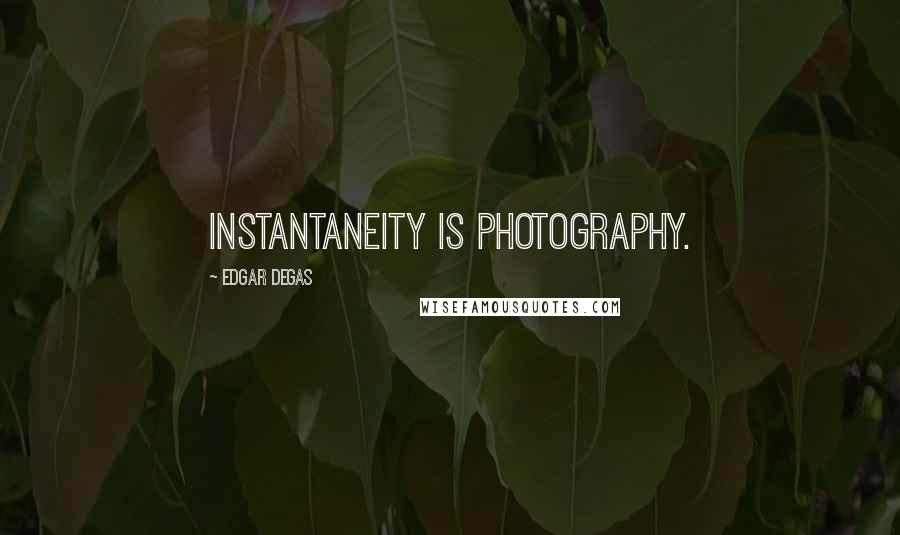 Edgar Degas Quotes: Instantaneity is photography.