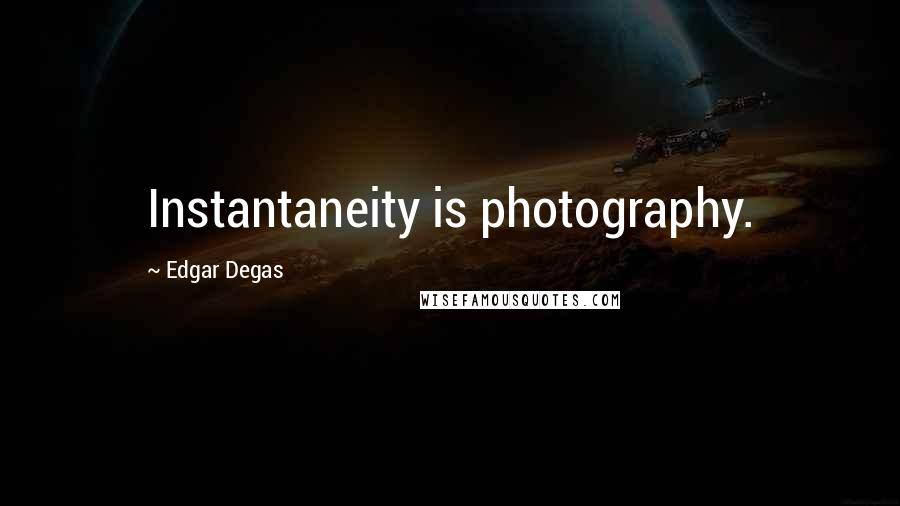 Edgar Degas Quotes: Instantaneity is photography.