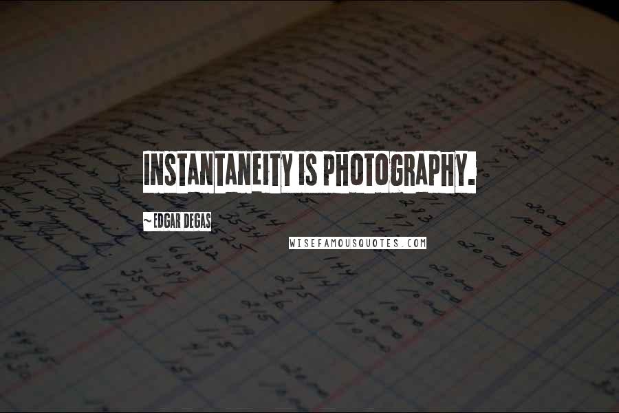Edgar Degas Quotes: Instantaneity is photography.
