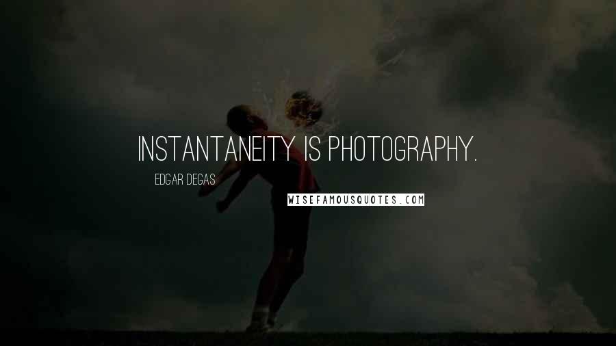 Edgar Degas Quotes: Instantaneity is photography.