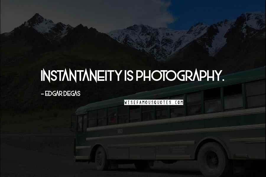 Edgar Degas Quotes: Instantaneity is photography.