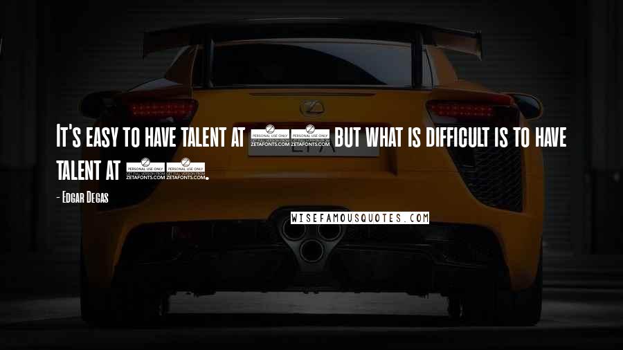 Edgar Degas Quotes: It's easy to have talent at 20 but what is difficult is to have talent at 50.