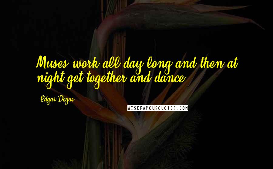 Edgar Degas Quotes: Muses work all day long and then at night get together and dance ...