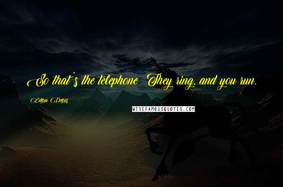 Edgar Degas Quotes: So that's the telephone? They ring, and you run.