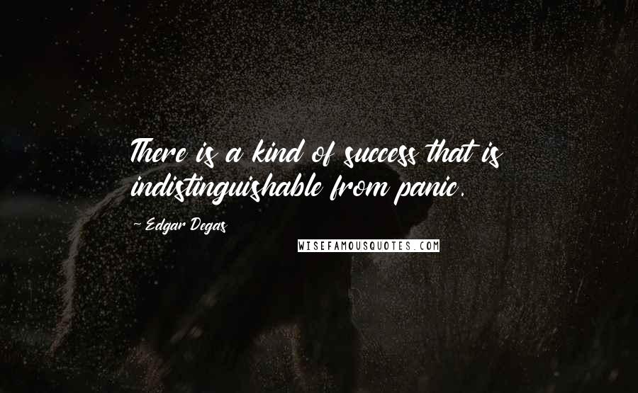 Edgar Degas Quotes: There is a kind of success that is indistinguishable from panic.