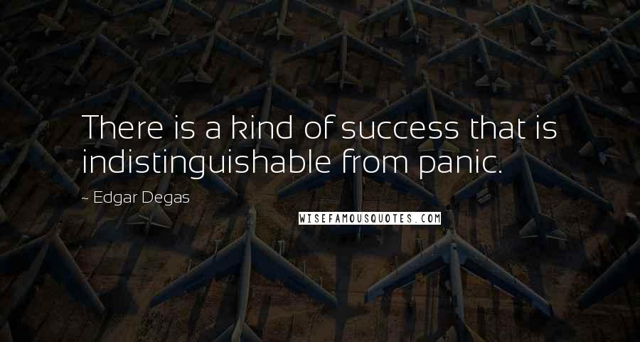 Edgar Degas Quotes: There is a kind of success that is indistinguishable from panic.