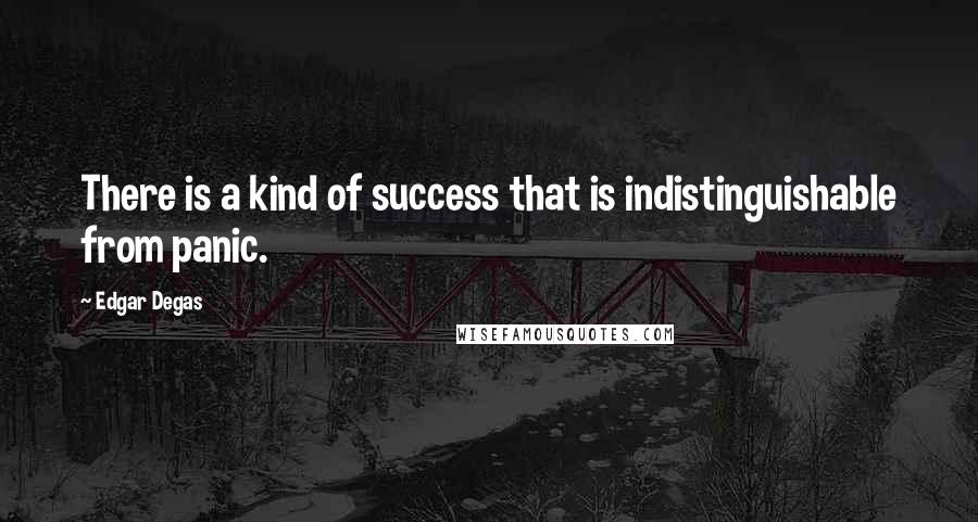 Edgar Degas Quotes: There is a kind of success that is indistinguishable from panic.