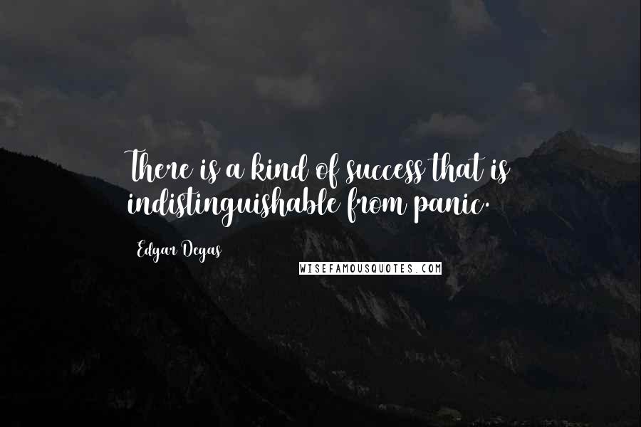 Edgar Degas Quotes: There is a kind of success that is indistinguishable from panic.