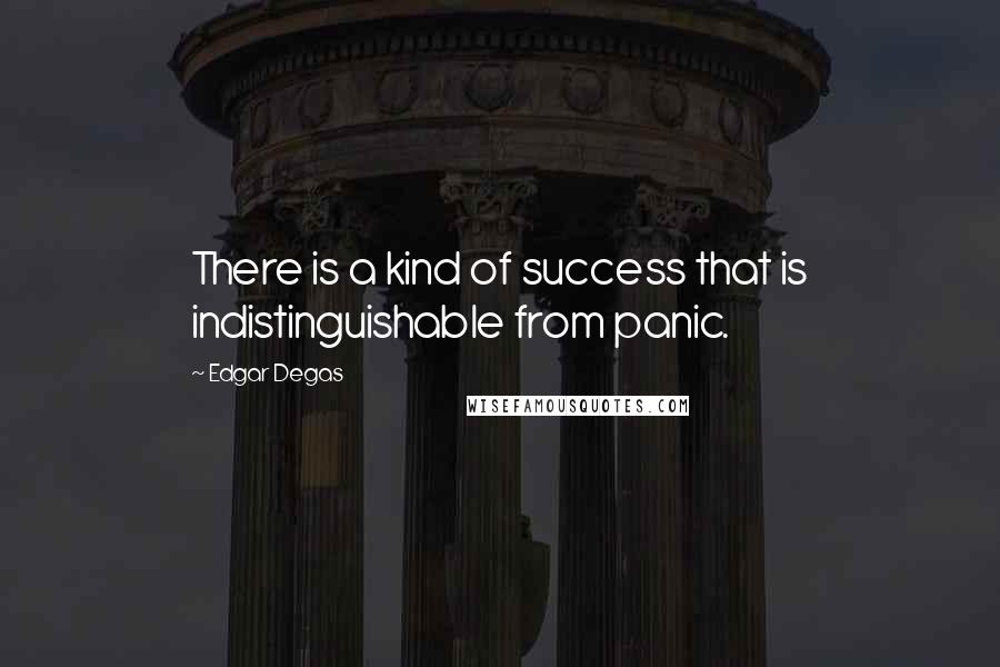 Edgar Degas Quotes: There is a kind of success that is indistinguishable from panic.