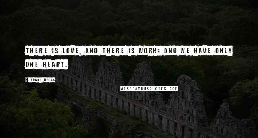 Edgar Degas Quotes: There is love, and there is work; and we have only one heart.