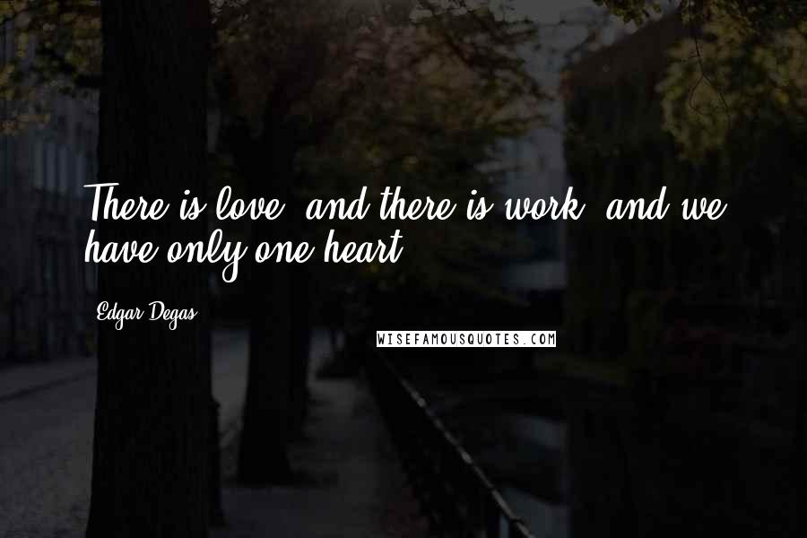 Edgar Degas Quotes: There is love, and there is work; and we have only one heart.